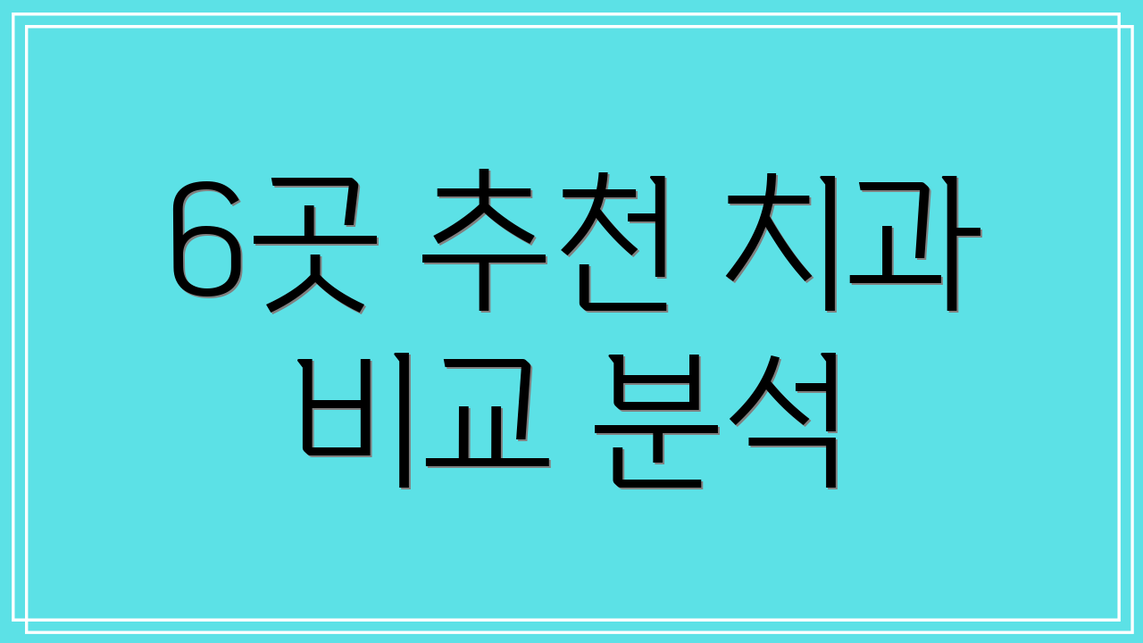 6곳 추천 치과 비교 분석