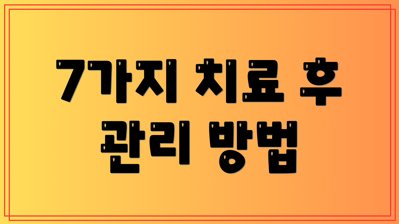 7가지 치료 후 관리 방법