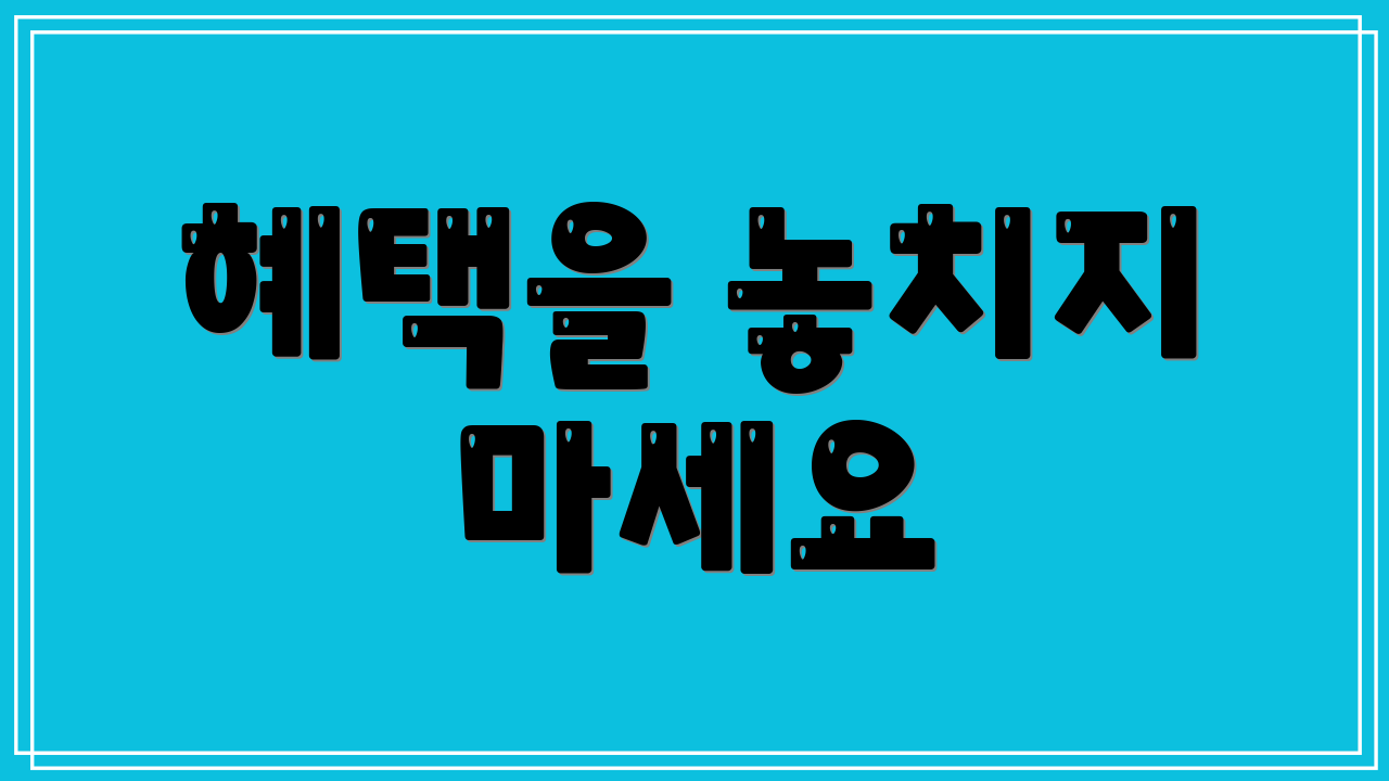 혜택을 놓치지 마세요