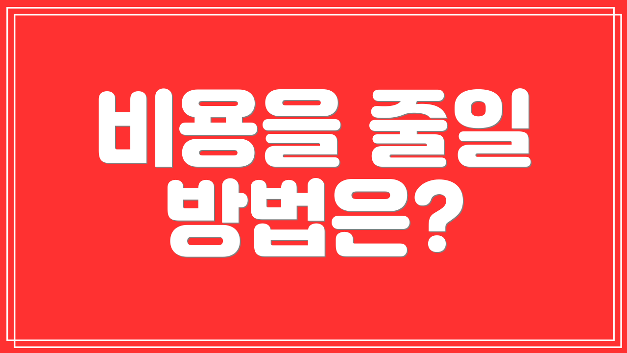 비용을 줄일 방법은?