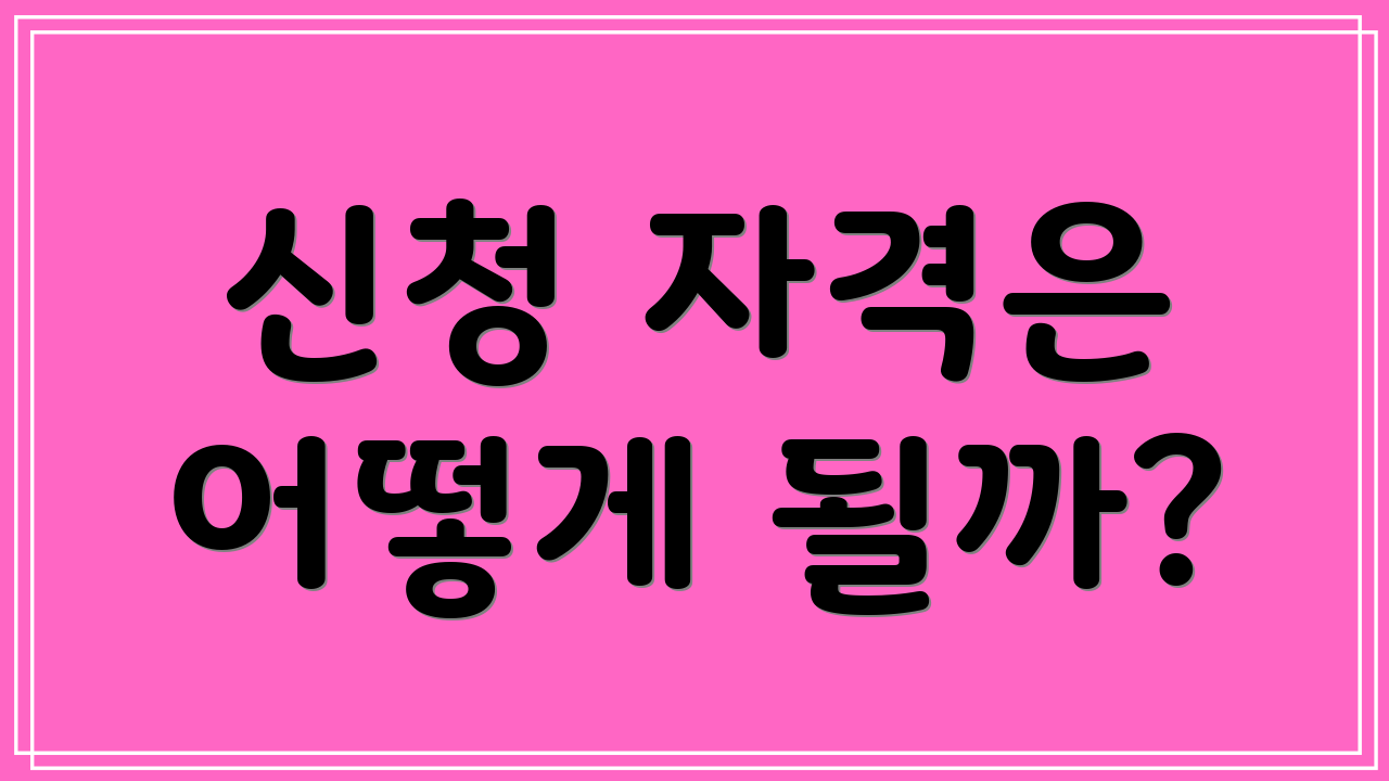 신청 자격은 어떻게 될까?