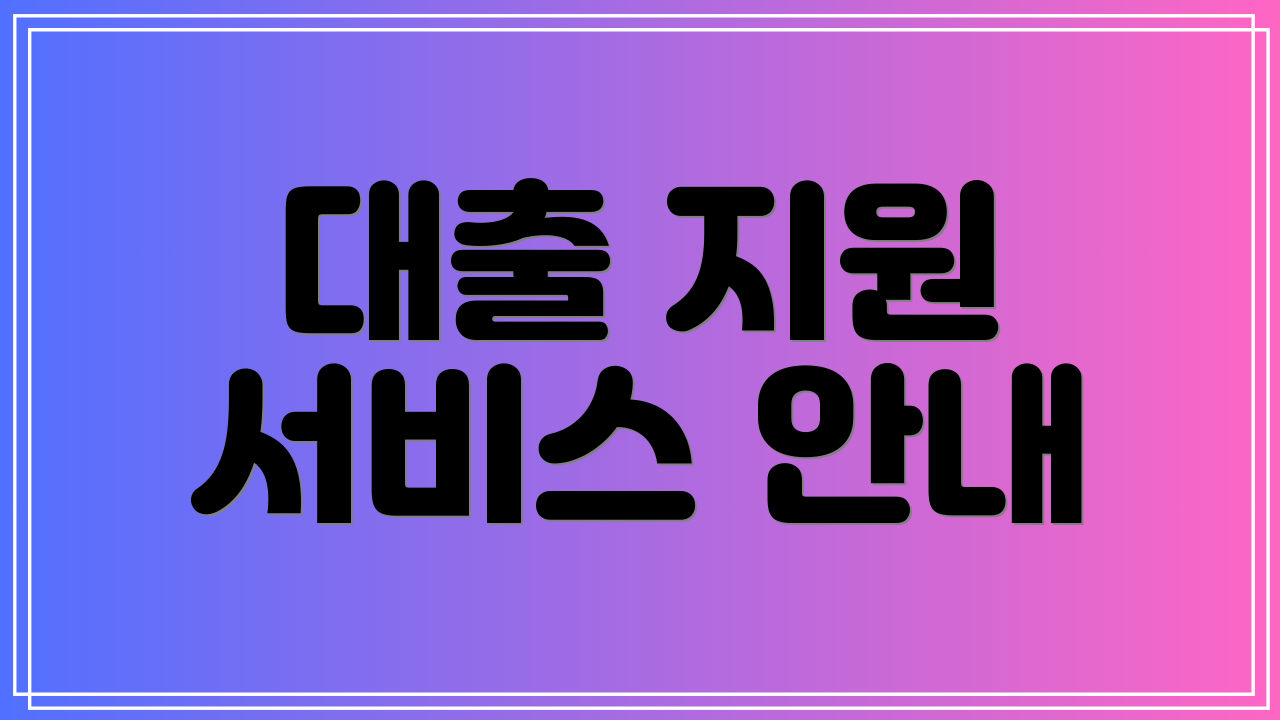 대출 지원 서비스 안내