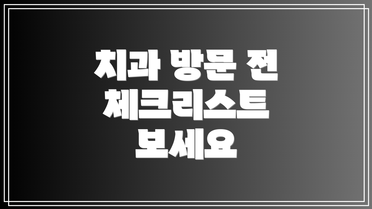 치과 방문 전 체크리스트 보세요