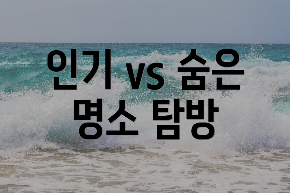 인기 vs 숨은 명소 탐방
