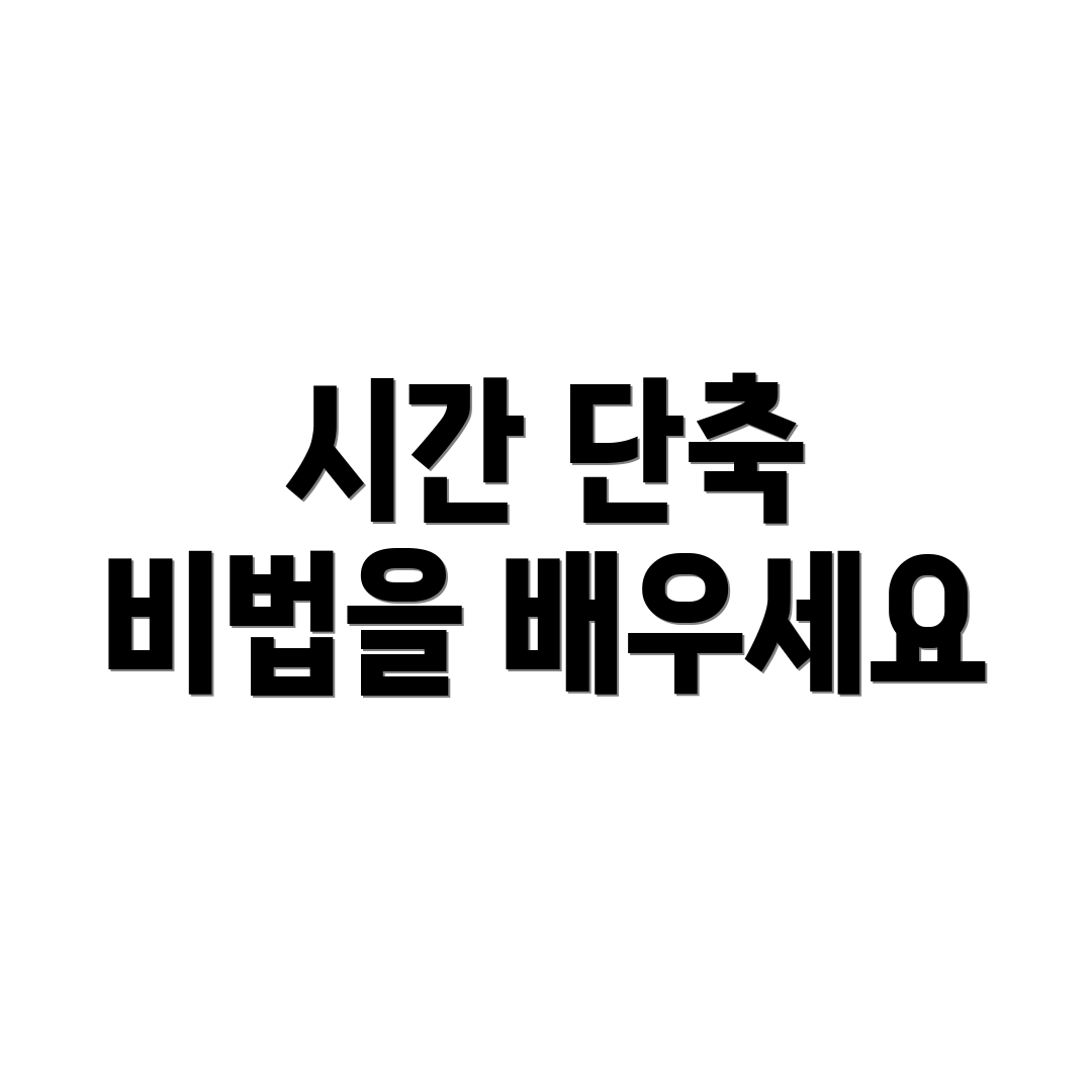 시간 단축 비법을 배우세요