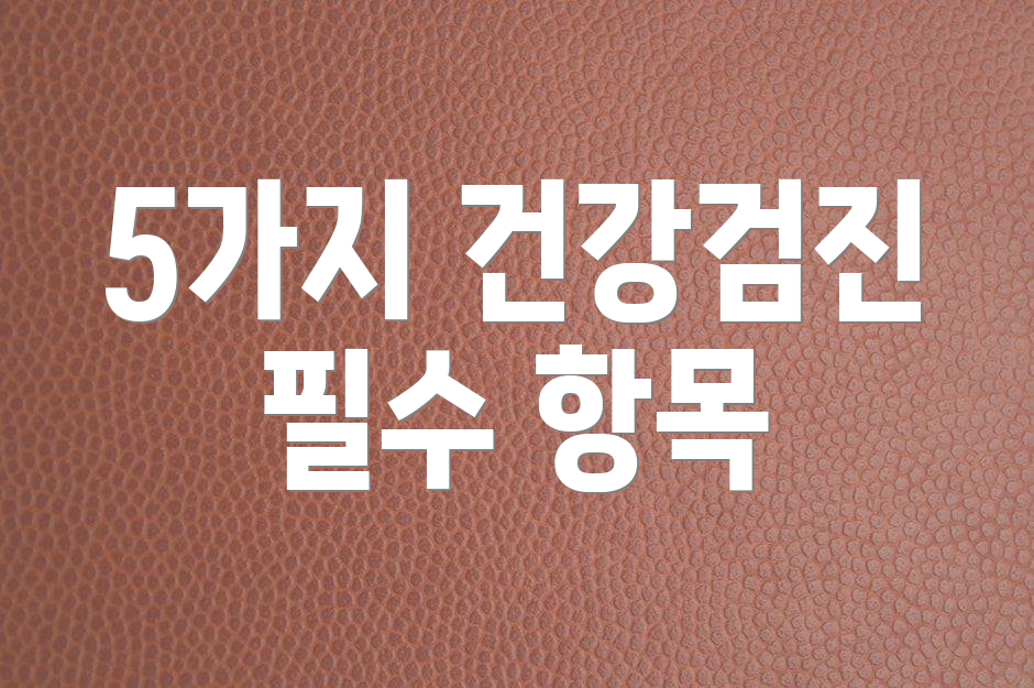 5가지 건강검진 필수 항목