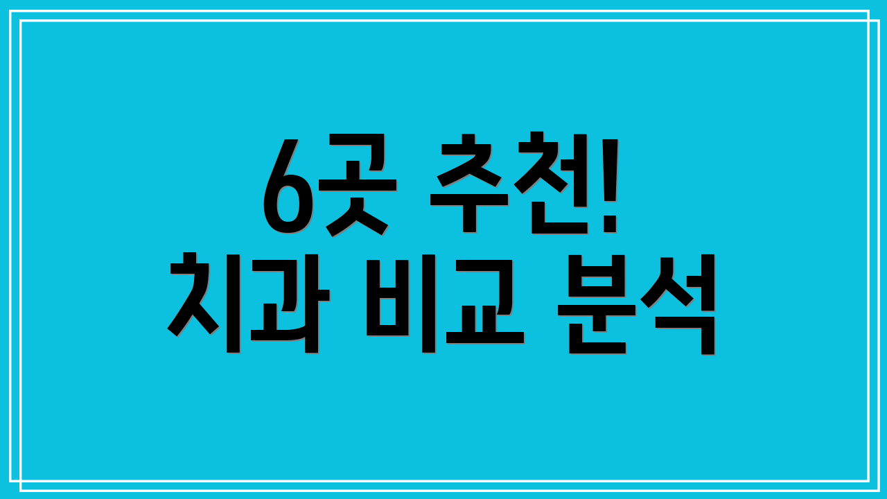 6곳 추천! 치과 비교 분석
