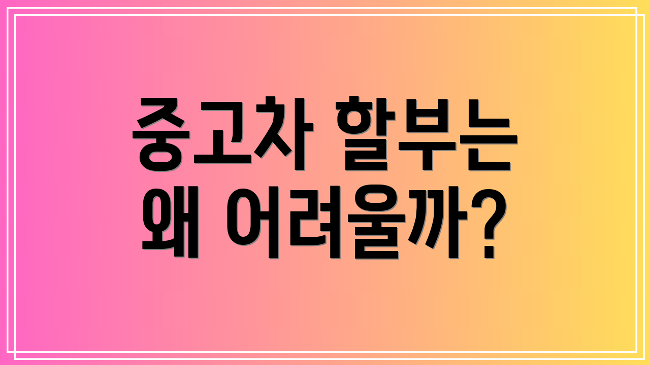 중고차 할부는 왜 어려울까?