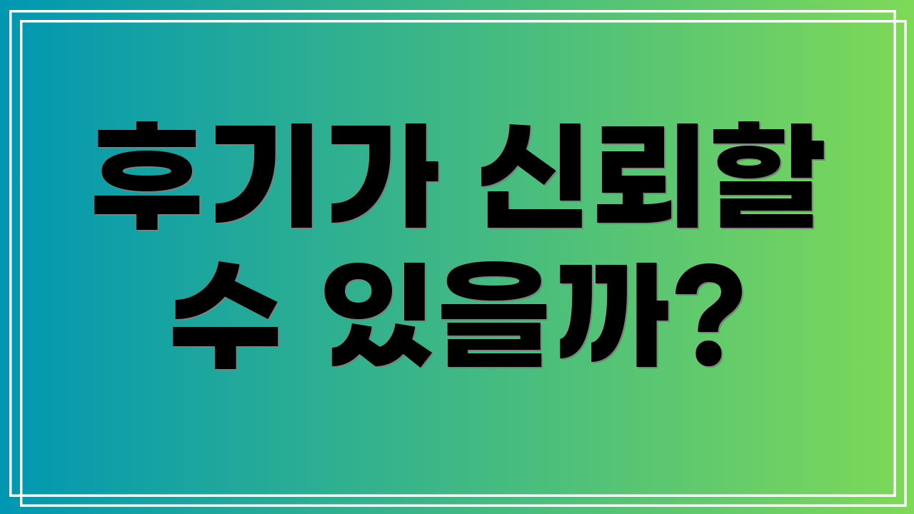 후기가 신뢰할 수 있을까?