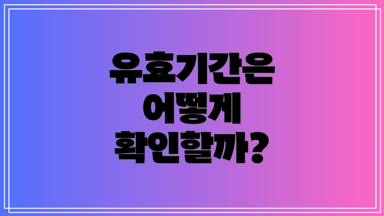 유효기간은 어떻게 확인할까?
