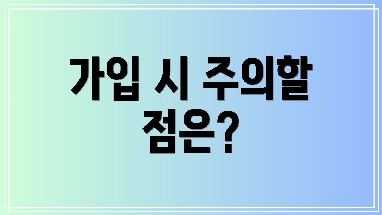 가입 시 주의할 점은?