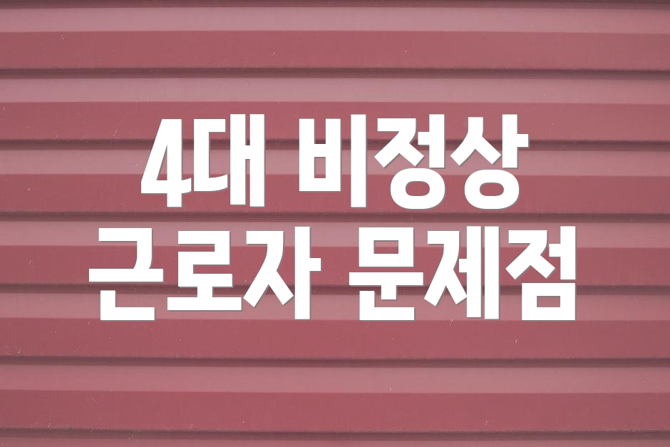 4대 비정상 근로자 문제점