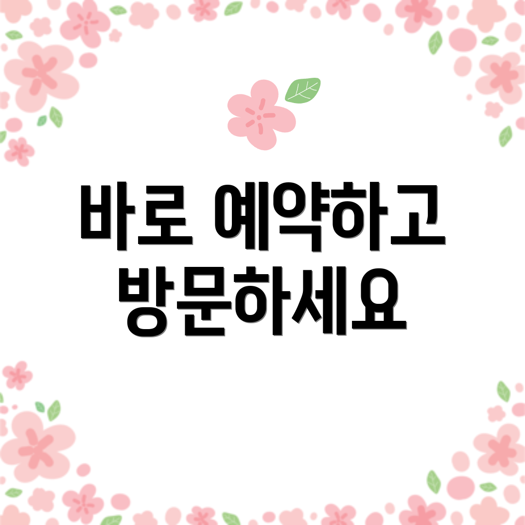 바로 예약하고 방문하세요