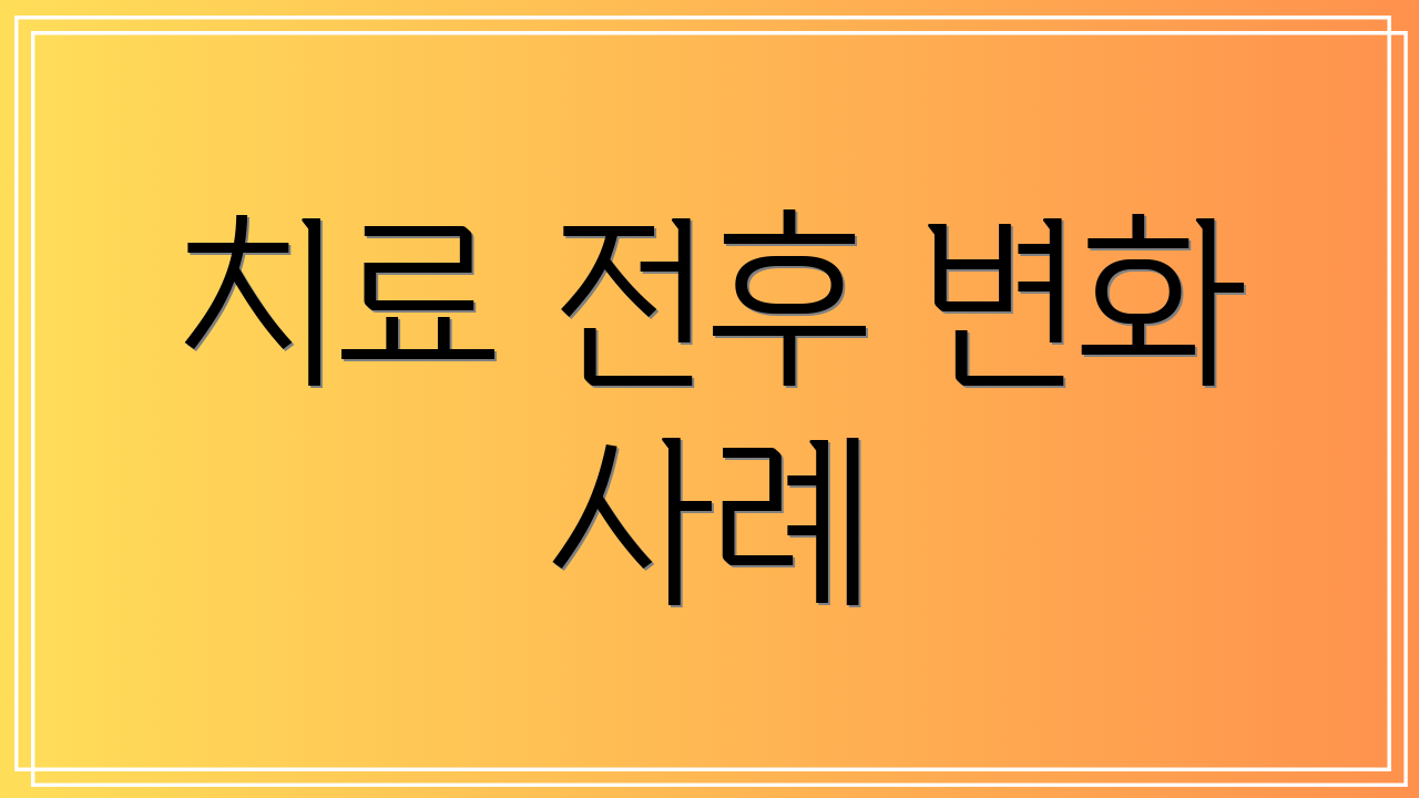 치료 전후 변화 사례