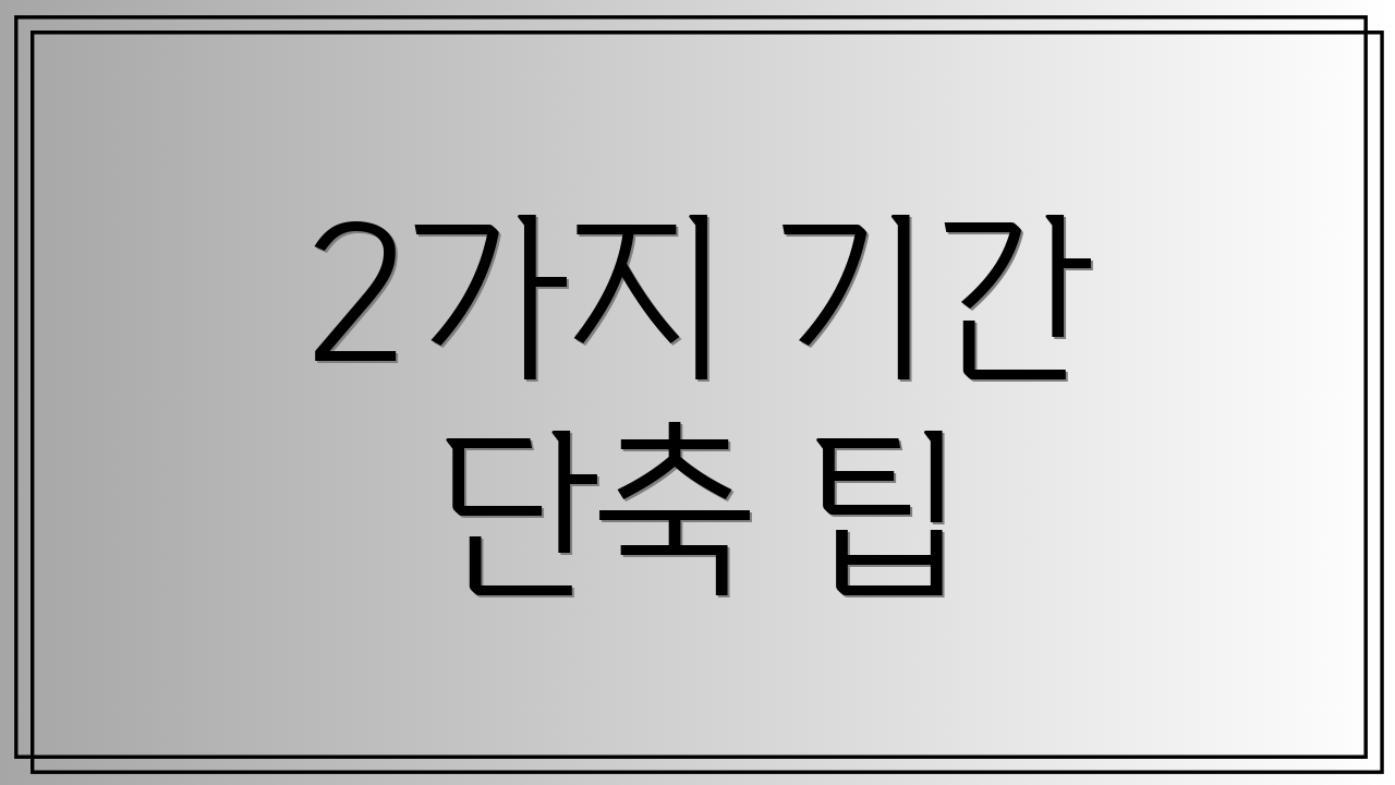 2가지 기간 단축 팁