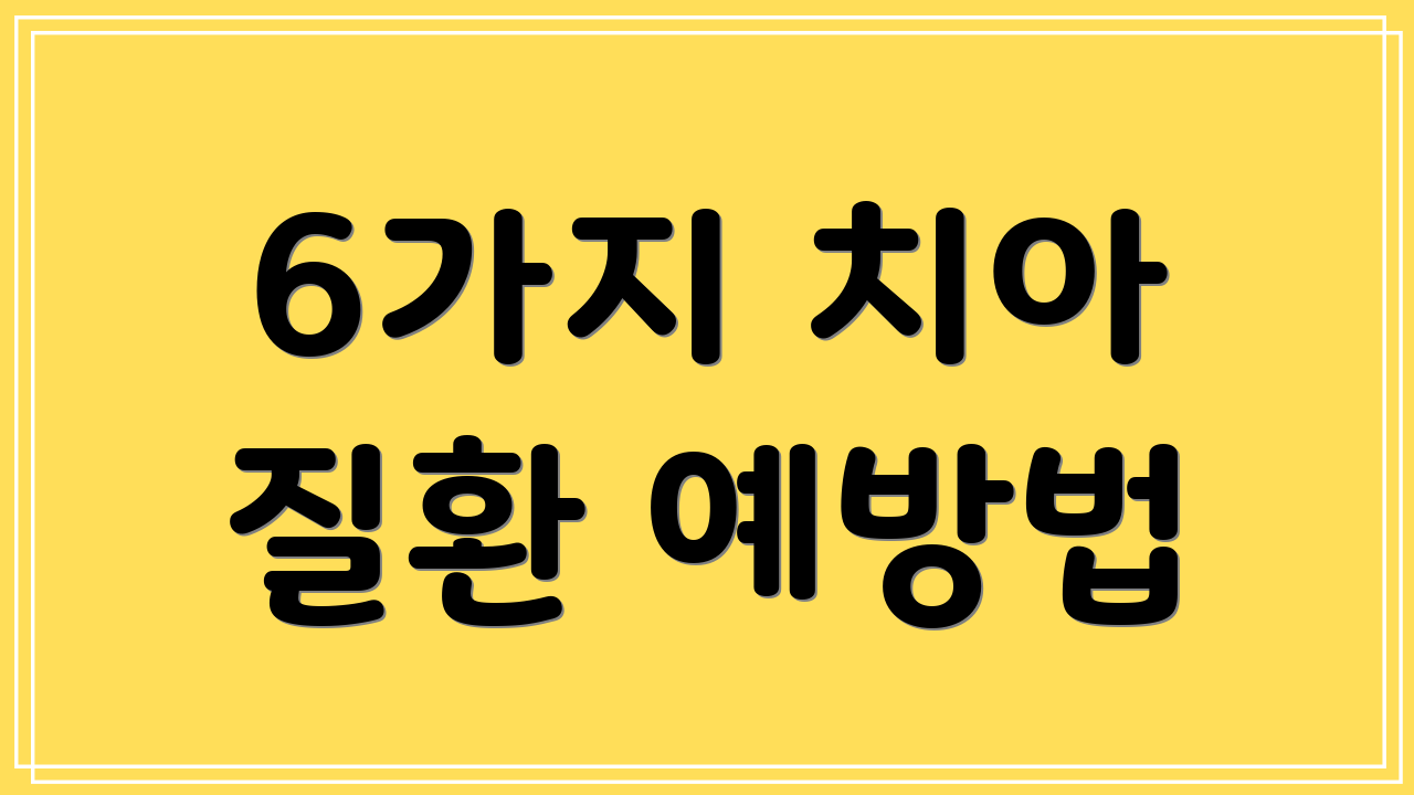 6가지 치아 질환 예방법