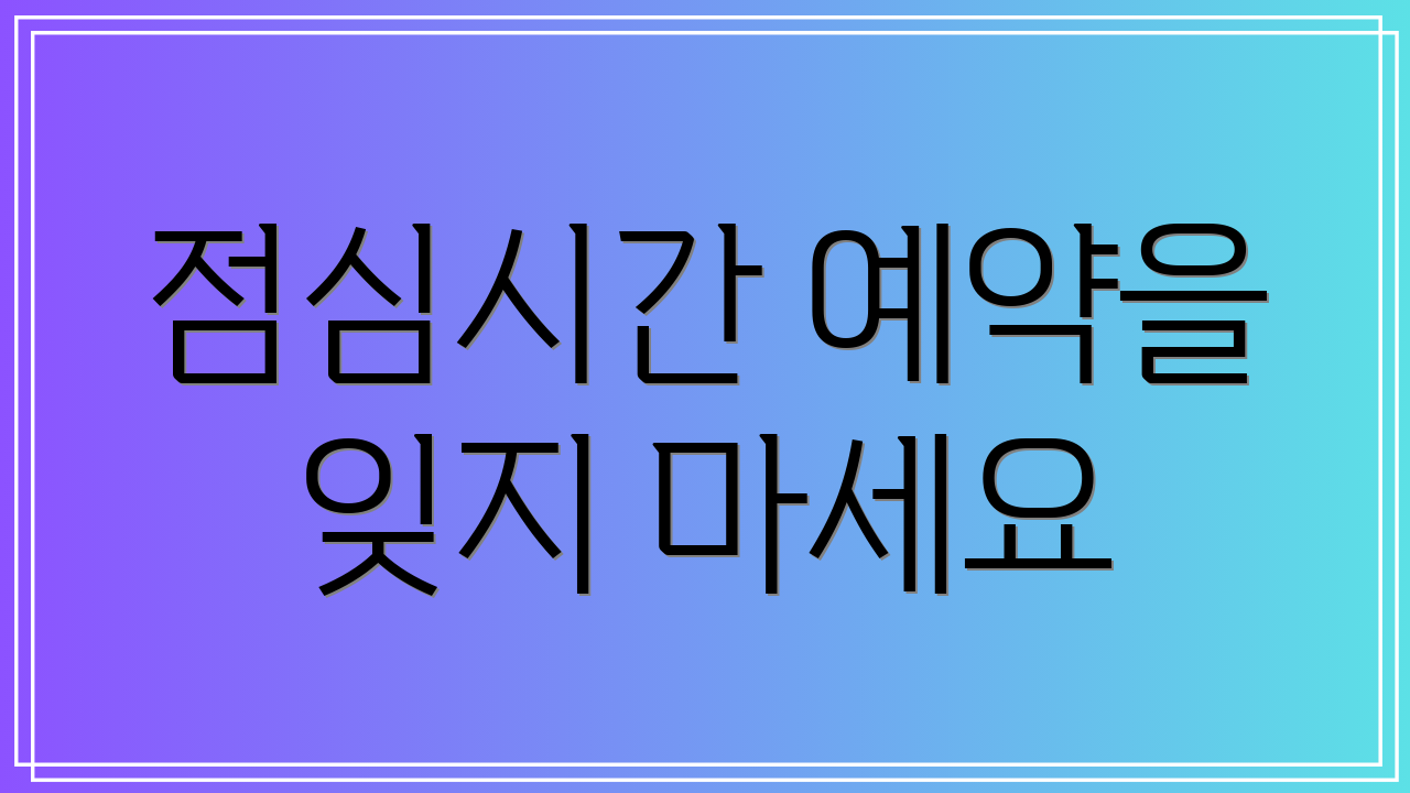 점심시간 예약을 잊지 마세요