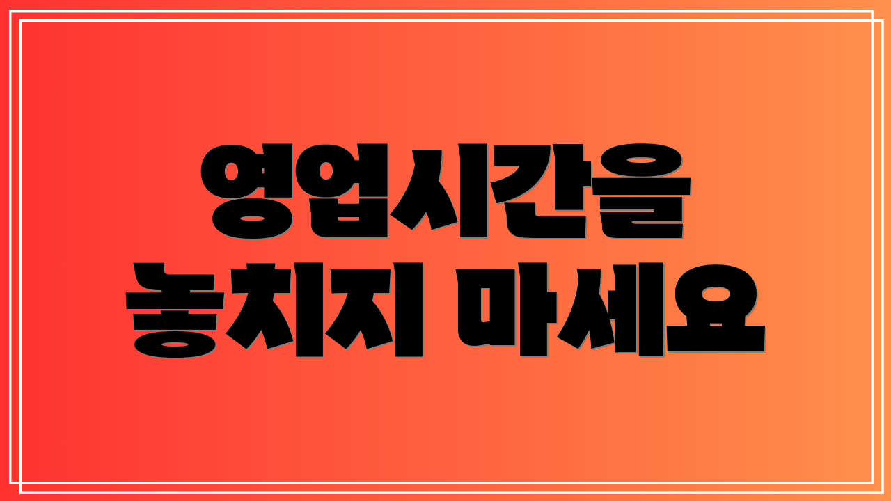 영업시간을 놓치지 마세요