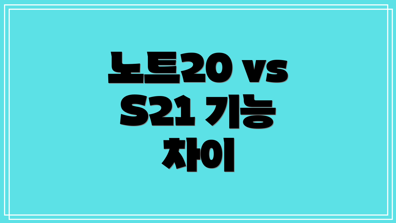 노트20 vs S21 기능 차이
