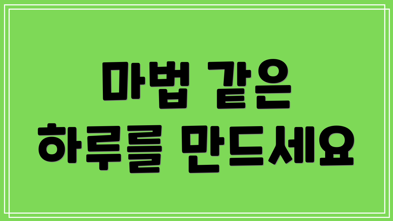 마법 같은 하루를 만드세요